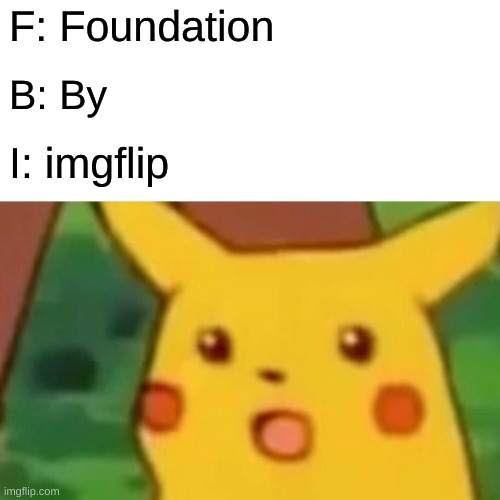 Surprised Pikachu Meme | F: Foundation; B: By; I: imgflip | image tagged in memes,surprised pikachu | made w/ Imgflip meme maker
