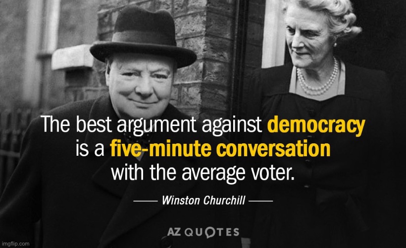 Churchill loved democracy but he had a fine wit about him too | image tagged in winston churchill quote democracy,democracy,i love democracy,winston churchill,quote,funny quotes | made w/ Imgflip meme maker