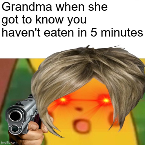 FETCH ME THEIR SOUL WEEEEEEEEEEEEEEEEEEEEEEEEEEEE | Grandma when she got to know you haven't eaten in 5 minutes | image tagged in grandma | made w/ Imgflip meme maker