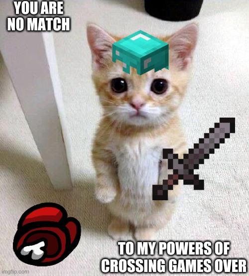 Cute Cat | YOU ARE NO MATCH; TO MY POWERS OF CROSSING GAMES OVER | image tagged in memes,cute cat | made w/ Imgflip meme maker