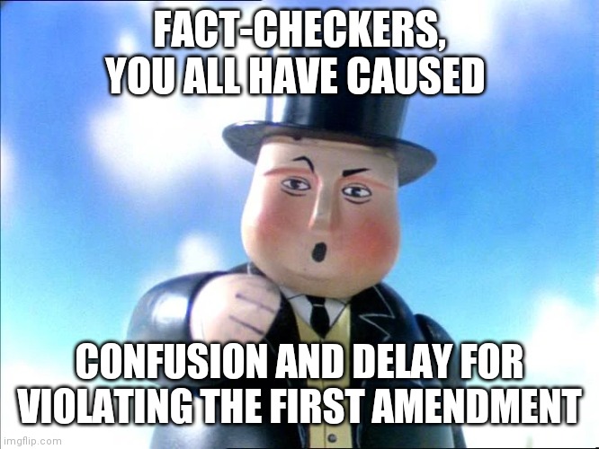 Thomas | FACT-CHECKERS, YOU ALL HAVE CAUSED; CONFUSION AND DELAY FOR VIOLATING THE FIRST AMENDMENT | image tagged in thomas | made w/ Imgflip meme maker