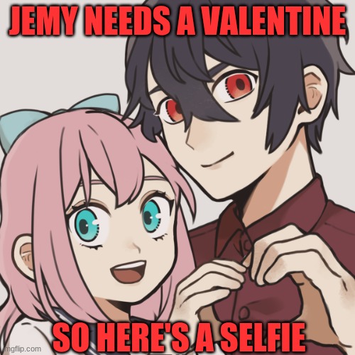 Valentine for Jemy | JEMY NEEDS A VALENTINE; SO HERE'S A SELFIE | image tagged in valentine's day | made w/ Imgflip meme maker
