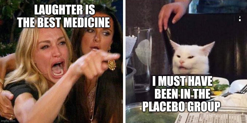 Smudge the cat | J M; LAUGHTER IS THE BEST MEDICINE; I MUST HAVE BEEN IN THE PLACEBO GROUP | image tagged in smudge the cat | made w/ Imgflip meme maker