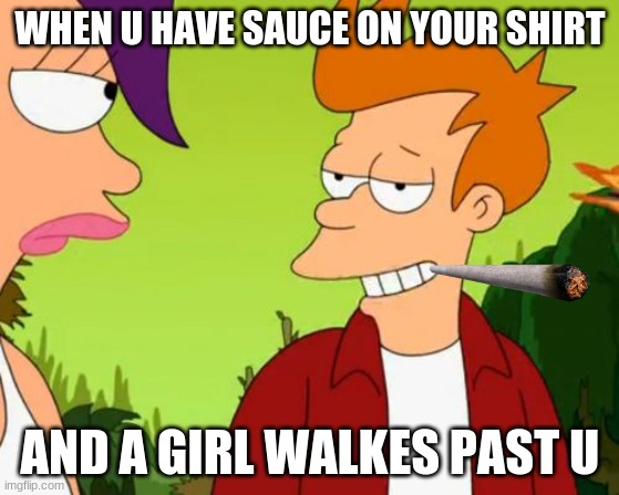 Slick Fry Meme | WHEN U HAVE SAUCE ON YOUR SHIRT; AND A GIRL WALKES PAST U | image tagged in memes,slick fry | made w/ Imgflip meme maker