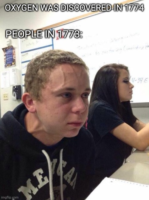 Oxygenless world | OXYGEN WAS DISCOVERED IN 1774; PEOPLE IN 1773: | image tagged in straining kid | made w/ Imgflip meme maker