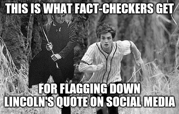 Abraham Lincoln | THIS IS WHAT FACT-CHECKERS GET; FOR FLAGGING DOWN LINCOLN'S QUOTE ON SOCIAL MEDIA | image tagged in abraham lincoln | made w/ Imgflip meme maker
