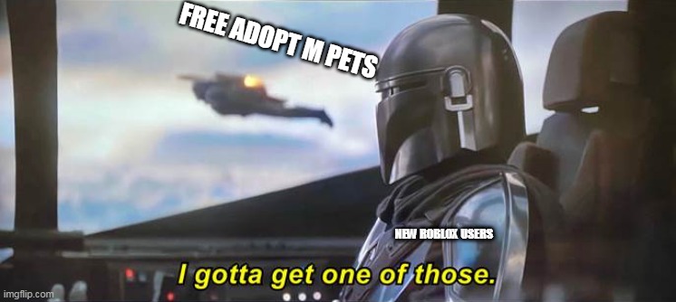 I gotta get one of those [Correct Text Boxes] | FREE ADOPT M PETS; NEW ROBLOX USERS | image tagged in i gotta get one of those correct text boxes | made w/ Imgflip meme maker