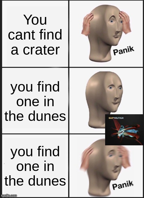 Only Subnautica players know... | You cant find a crater; you find one in the dunes; you find one in the dunes | image tagged in memes,panik kalm panik | made w/ Imgflip meme maker