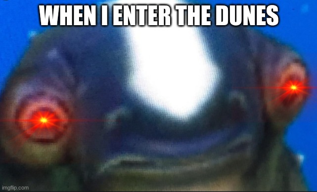DUNES | WHEN I ENTER THE DUNES | image tagged in subnautica seamoth cuddlefish | made w/ Imgflip meme maker