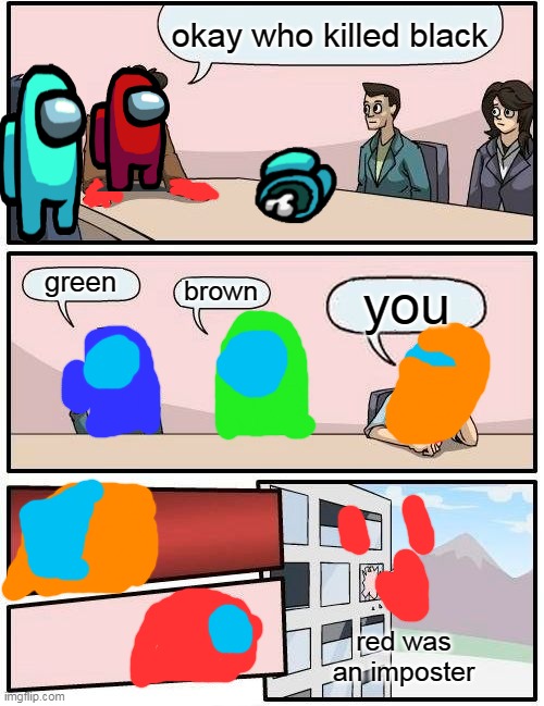 among us meeting suggestion | okay who killed black; green; brown; you; red was an imposter | image tagged in memes,boardroom meeting suggestion,among us,among us meeting | made w/ Imgflip meme maker