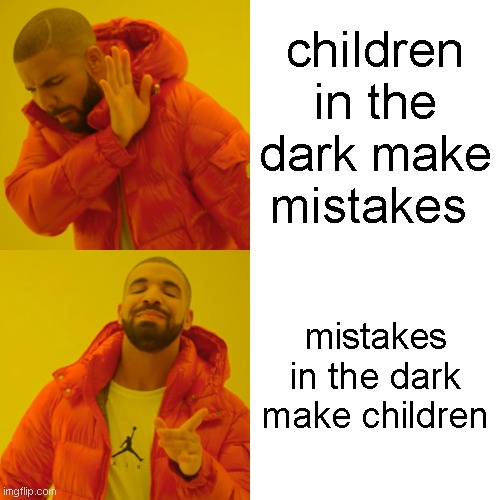 Drake Hotline Bling Meme | children in the dark make mistakes; mistakes in the dark make children | image tagged in memes,drake hotline bling | made w/ Imgflip meme maker