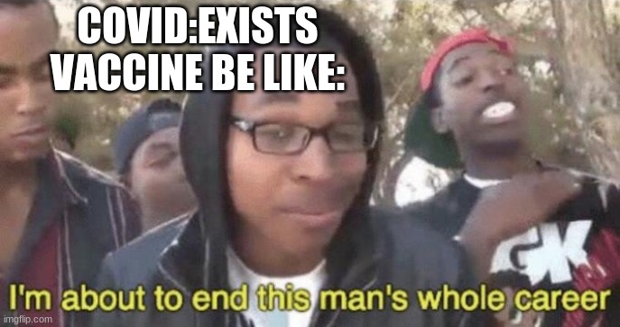 meme that deals with covid | COVID:EXISTS
VACCINE BE LIKE: | image tagged in i m about to end this man s whole career | made w/ Imgflip meme maker