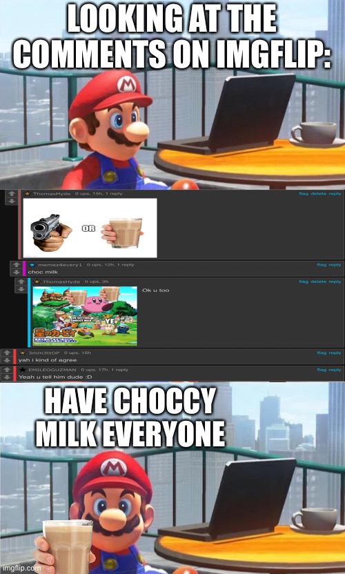 1p for choccy milk | LOOKING AT THE COMMENTS ON IMGFLIP:; HAVE CHOCCY MILK EVERYONE | image tagged in mario looks at computer,choccy milk | made w/ Imgflip meme maker