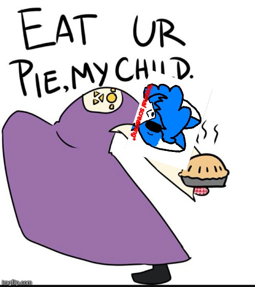 Eat ur pie my child | image tagged in eat ur pie my child | made w/ Imgflip meme maker