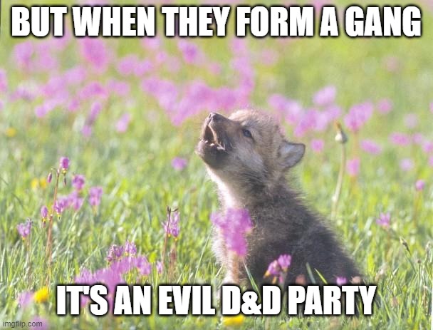 Baby Insanity Wolf Meme | BUT WHEN THEY FORM A GANG IT'S AN EVIL D&D PARTY | image tagged in memes,baby insanity wolf | made w/ Imgflip meme maker