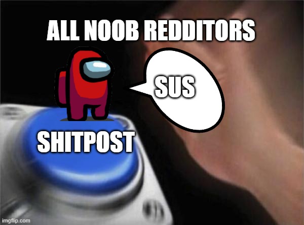 Noooo... | ALL NOOB REDDITORS; SUS; SHITPOST | image tagged in memes,blank nut button | made w/ Imgflip meme maker