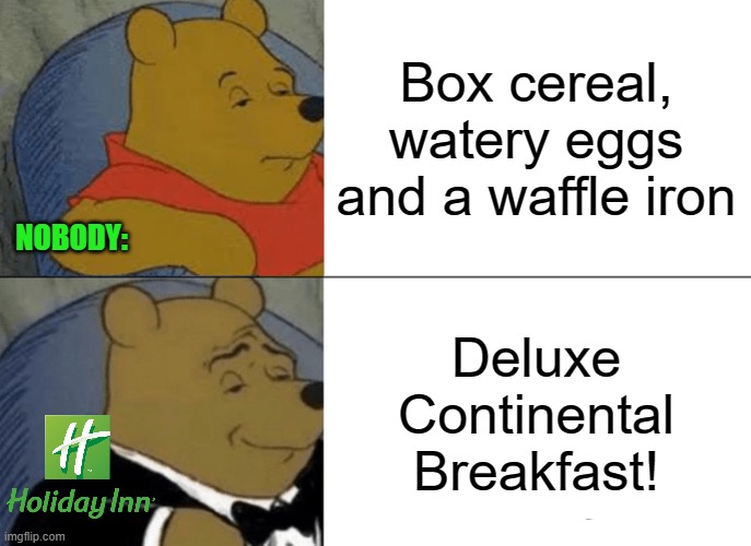 It comes across better with a fancy name. | Box cereal, watery eggs and a waffle iron; NOBODY:; Deluxe
Continental
Breakfast! | image tagged in memes,tuxedo winnie the pooh,continental breakfast,nobody,holiday inn | made w/ Imgflip meme maker