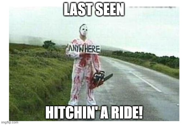 Hitchin' a ride! | LAST SEEN; HITCHIN' A RIDE! | image tagged in hitchin' a ride | made w/ Imgflip meme maker