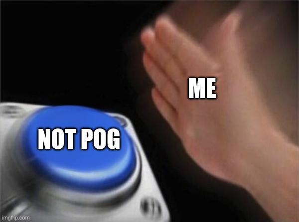 Blank Nut Button | ME; NOT POG | image tagged in memes,blank nut button | made w/ Imgflip meme maker