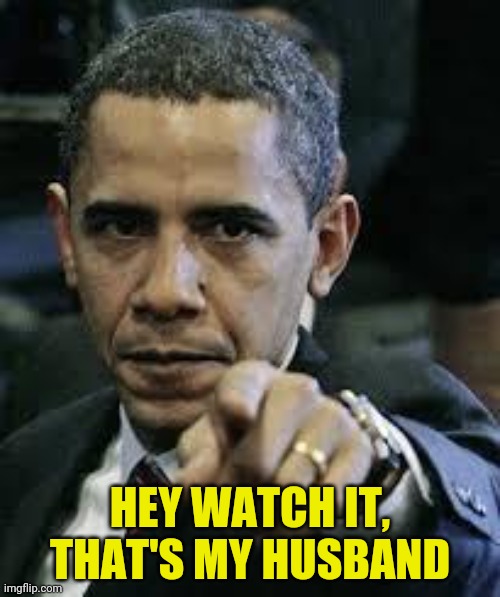 Barack Obama | HEY WATCH IT, THAT'S MY HUSBAND | image tagged in barack obama | made w/ Imgflip meme maker
