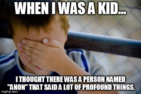 Confession Kid Meme | WHEN I WAS A KID... I THOUGHT THERE WAS A PERSON NAMED "ANON" THAT SAID A LOT OF PROFOUND THINGS. | image tagged in memes,confession kid | made w/ Imgflip meme maker