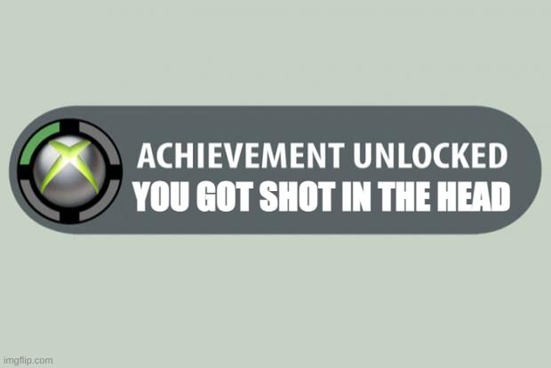 achievement unlocked | YOU GOT SHOT IN THE HEAD | image tagged in achievement unlocked | made w/ Imgflip meme maker