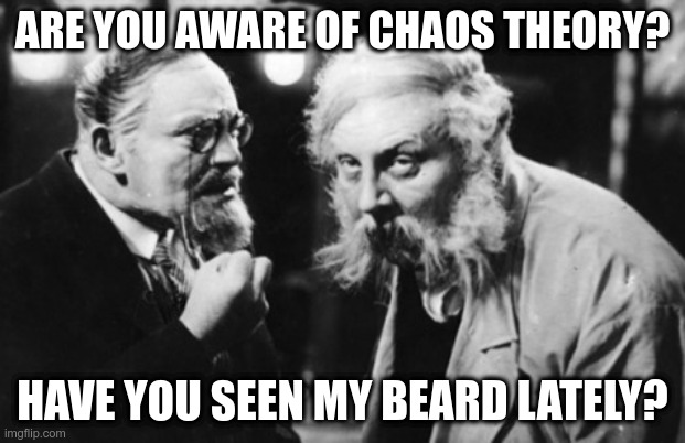 A polite discussion about science | ARE YOU AWARE OF CHAOS THEORY? HAVE YOU SEEN MY BEARD LATELY? | image tagged in science,chaos,beard | made w/ Imgflip meme maker