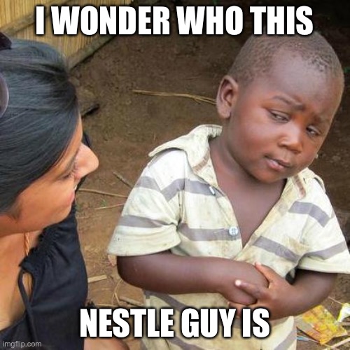 Nestle | I WONDER WHO THIS; NESTLE GUY IS | image tagged in memes,third world skeptical kid | made w/ Imgflip meme maker