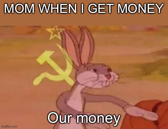 You can’t spell commie without mom | MOM WHEN I GET MONEY; Our money | image tagged in bugs bunny communist | made w/ Imgflip meme maker