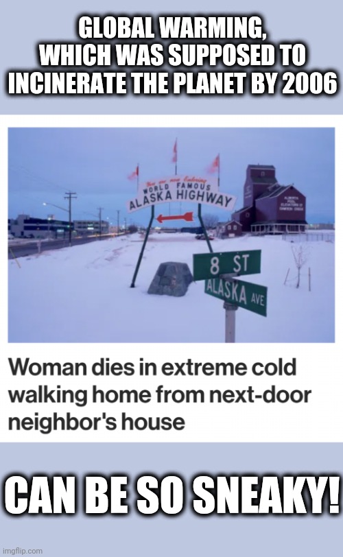 GLOBAL WARMING, WHICH WAS SUPPOSED TO INCINERATE THE PLANET BY 2006; CAN BE SO SNEAKY! | image tagged in memes,global warming,extreme cold,climate change,woman dies in extreme cold | made w/ Imgflip meme maker