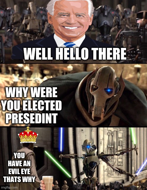 General Kenobi "Hello there" | WELL HELLO THERE; WHY WERE YOU ELECTED PRESEDINT; YOU HAVE AN EVIL EYE THATS WHY | image tagged in general kenobi hello there | made w/ Imgflip meme maker