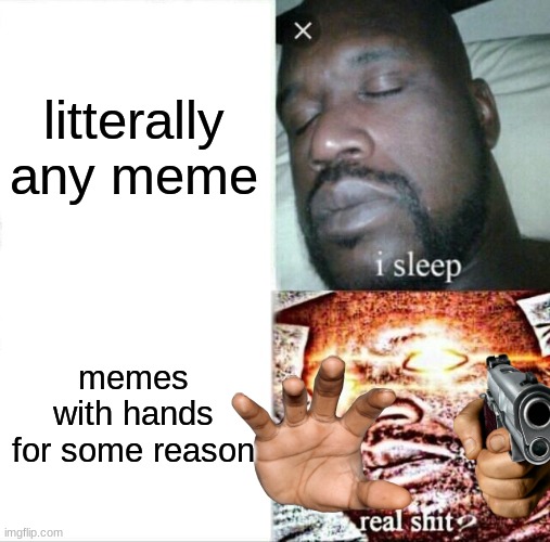 H A N D S | litterally any meme; memes with hands for some reason | image tagged in memes,sleeping shaq,original meme | made w/ Imgflip meme maker