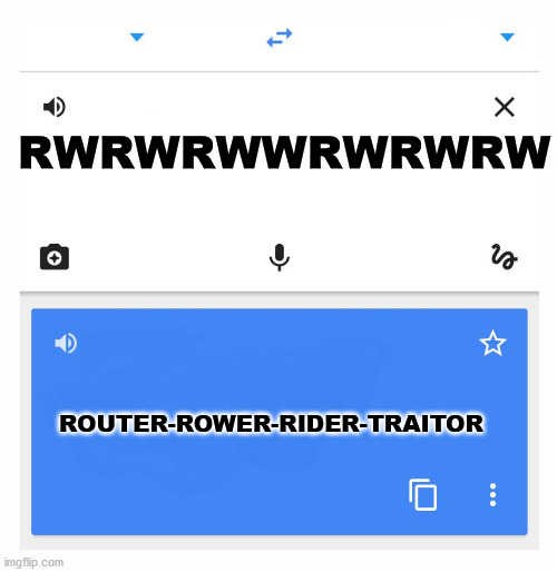 True story, try it | RWRWRWWRWRWRW; ROUTER-ROWER-RIDER-TRAITOR | image tagged in google translate | made w/ Imgflip meme maker