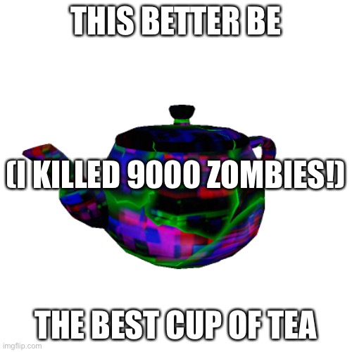 Rp2 roblox | THIS BETTER BE; (I KILLED 9000 ZOMBIES!); THE BEST CUP OF TEA | image tagged in roblox | made w/ Imgflip meme maker
