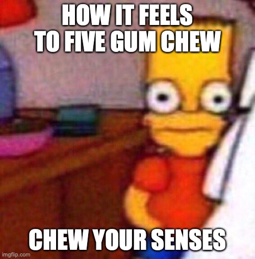 Bart Five Gum |  HOW IT FEELS TO FIVE GUM CHEW; CHEW YOUR SENSES | image tagged in bart simpson shook,meme | made w/ Imgflip meme maker