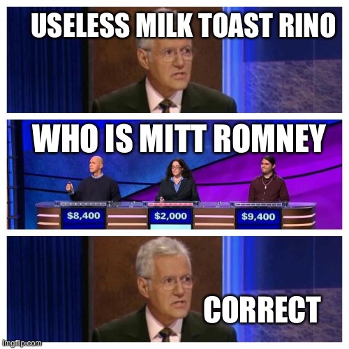 Jeopardy | USELESS MILK TOAST RINO; WHO IS MITT ROMNEY; CORRECT | image tagged in jeopardy | made w/ Imgflip meme maker