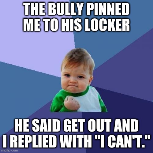 Success Kid | THE BULLY PINNED ME TO HIS LOCKER; HE SAID GET OUT AND I REPLIED WITH "I CAN'T." | image tagged in memes,success kid | made w/ Imgflip meme maker