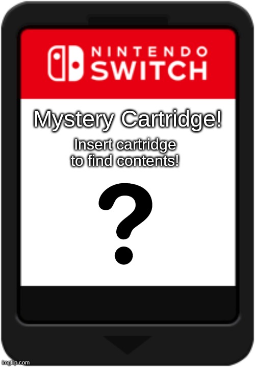I wonder what it is? | Mystery Cartridge! Insert cartridge to find contents! | image tagged in nintendo switch cartridge | made w/ Imgflip meme maker
