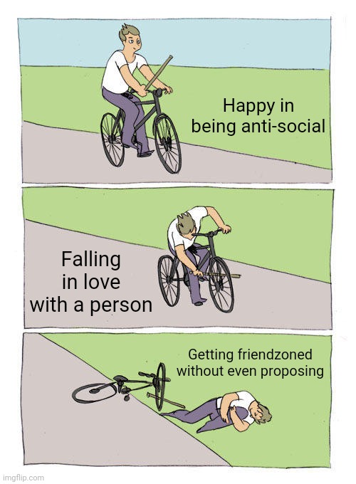 I am my worst enemy | Happy in being anti-social; Falling in love with a person; Getting friendzoned without even proposing | image tagged in memes,bike fall | made w/ Imgflip meme maker