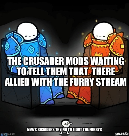 Two giants looking at a small guy | THE CRUSADER MODS WAITING TO TELL THEM THAT  THERE ALLIED WITH THE FURRY STREAM; NEW CRUSADERS TRYING TO FIGHT THE FURRYS | image tagged in two giants looking at a small guy | made w/ Imgflip meme maker