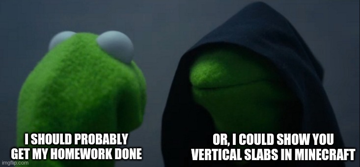 Evil Kermit | OR, I COULD SHOW YOU VERTICAL SLABS IN MINECRAFT; I SHOULD PROBABLY GET MY HOMEWORK DONE | image tagged in memes,evil kermit | made w/ Imgflip meme maker