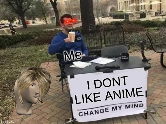 TRY BEFORE YOU BUY | Me; I DONT LIKE ANIME | image tagged in memes,change my mind | made w/ Imgflip meme maker