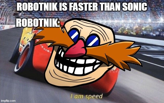 robotnik is the REAL speed | ROBOTNIK IS FASTER THAN SONIC; ROBOTNIK: | image tagged in dr eggman,sonic the hedgehog,i am speed,sega,disney,speed | made w/ Imgflip meme maker