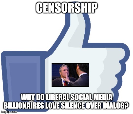 Shhhh! You might commit thought crime if you have a dissenting opinion! | CENSORSHIP; WHY DO LIBERAL SOCIAL MEDIA BILLIONAIRES LOVE SILENCE OVER DIALOG? | image tagged in facebook like button,censorship,liberal hypocrisy | made w/ Imgflip meme maker