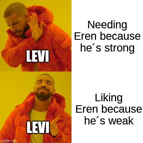 AoT meme | Needing Eren because he´s strong; LEVI; Liking Eren because he´s weak; LEVI | image tagged in memes,drake hotline bling | made w/ Imgflip meme maker