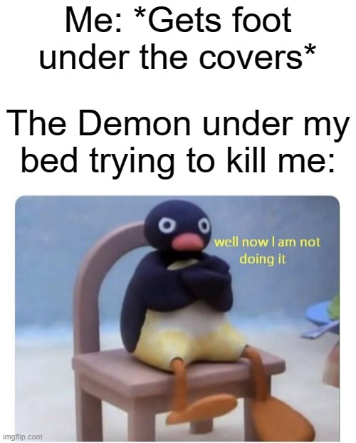 Can't get me now, b*tch! | Me: *Gets foot under the covers*; The Demon under my bed trying to kill me: | image tagged in well now i am not doing it | made w/ Imgflip meme maker
