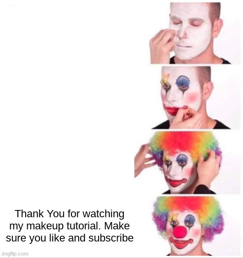 Clown Applying Makeup | Thank You for watching my makeup tutorial. Make sure you like and subscribe | image tagged in memes,clown applying makeup | made w/ Imgflip meme maker