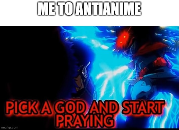 Pick a God | ME TO ANTIANIME | image tagged in pick a god | made w/ Imgflip meme maker