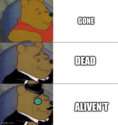 Aliven't | GONE; DEAD; ALIVEN'T | image tagged in vinne the pohh all 3 suiits | made w/ Imgflip meme maker