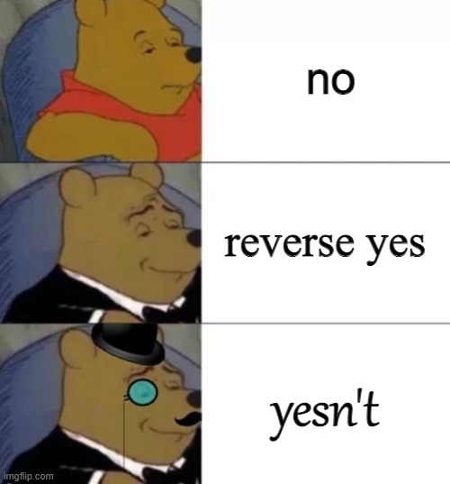 YES? | no; reverse yes; yesn't | image tagged in fancy pooh,memes,yes,no | made w/ Imgflip meme maker